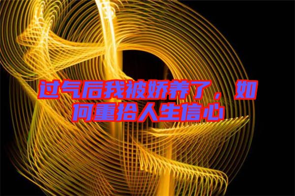 過氣后我被嬌養(yǎng)了，如何重拾人生信心