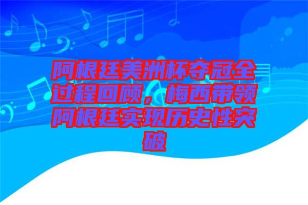 阿根廷美洲杯奪冠全過程回顧，梅西帶領(lǐng)阿根廷實現(xiàn)歷史性突破