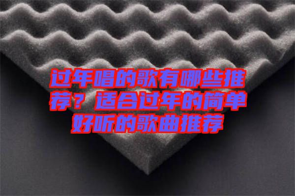 過年唱的歌有哪些推薦？適合過年的簡單好聽的歌曲推薦