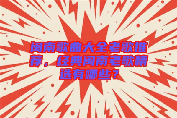 閩南歌曲大全老歌推薦，經(jīng)典閩南老歌精選有哪些？