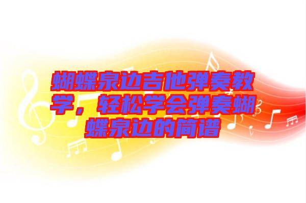 蝴蝶泉邊吉他彈奏教學(xué)，輕松學(xué)會(huì)彈奏蝴蝶泉邊的簡(jiǎn)譜