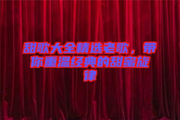 甜歌大全精選老歌，帶你重溫經(jīng)典的甜蜜旋律
