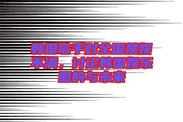 韓國歌手對全國禁娛不滿，討論韓國娛樂圈的與未來