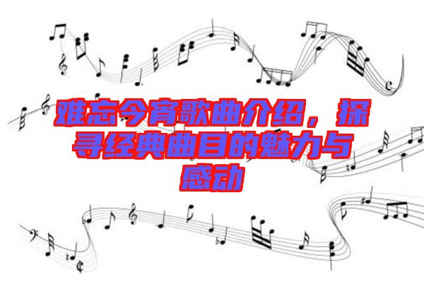 難忘今宵歌曲介紹，探尋經(jīng)典曲目的魅力與感動