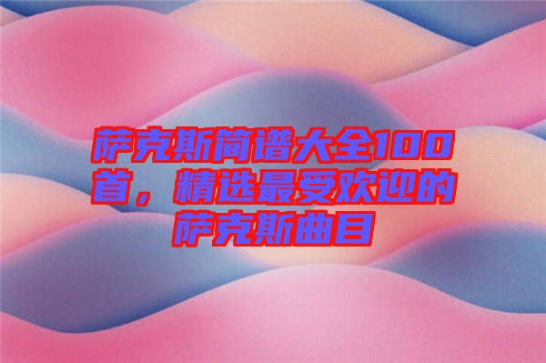 薩克斯簡譜大全100首，精選最受歡迎的薩克斯曲目