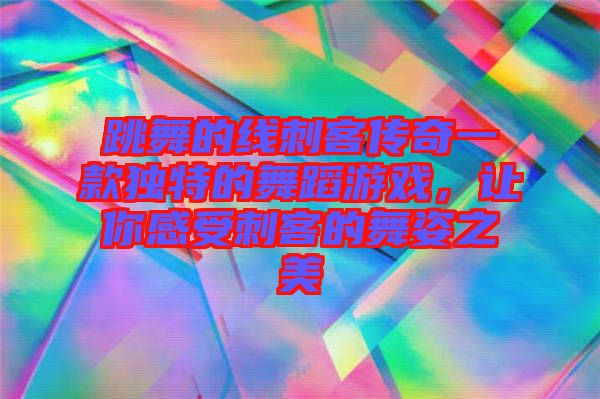 跳舞的線刺客傳奇一款獨(dú)特的舞蹈游戲，讓你感受刺客的舞姿之美