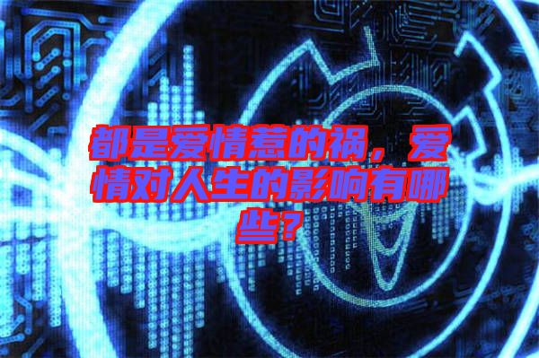 都是愛情惹的禍，愛情對(duì)人生的影響有哪些？