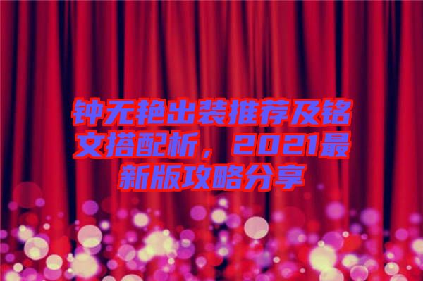 鐘無艷出裝推薦及銘文搭配析，2021最新版攻略分享