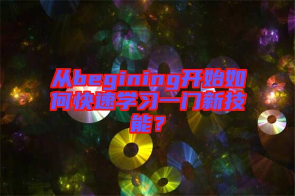 從begining開(kāi)始如何快速學(xué)習(xí)一門新技能？
