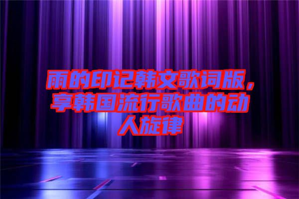 雨的印記韓文歌詞版，享韓國流行歌曲的動人旋律