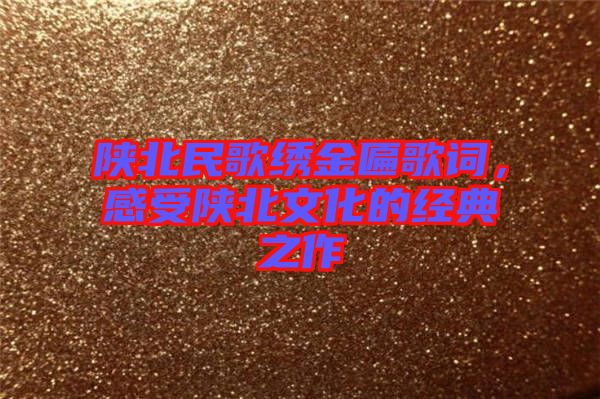 陜北民歌繡金匾歌詞，感受陜北文化的經(jīng)典之作