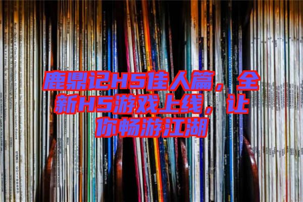 鹿鼎記H5佳人篇，全新H5游戲上線，讓你暢游江湖