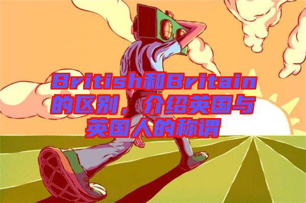 British和Britain的區(qū)別，介紹英國與英國人的稱謂