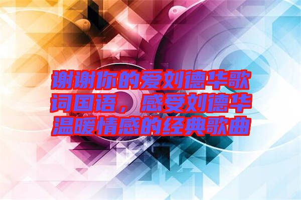 謝謝你的愛劉德華歌詞國(guó)語，感受劉德華溫暖情感的經(jīng)典歌曲