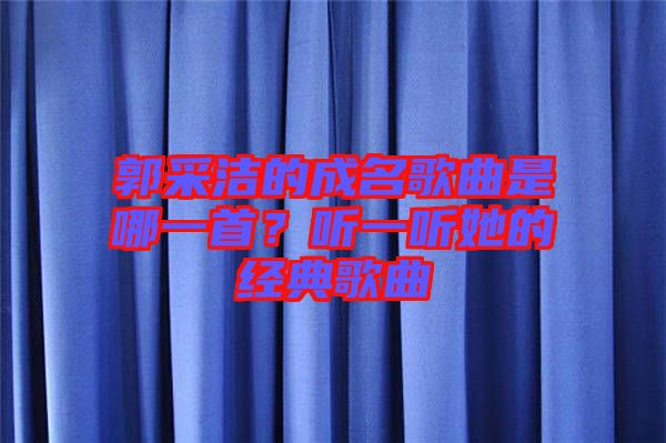 郭采潔的成名歌曲是哪一首？聽一聽她的經(jīng)典歌曲