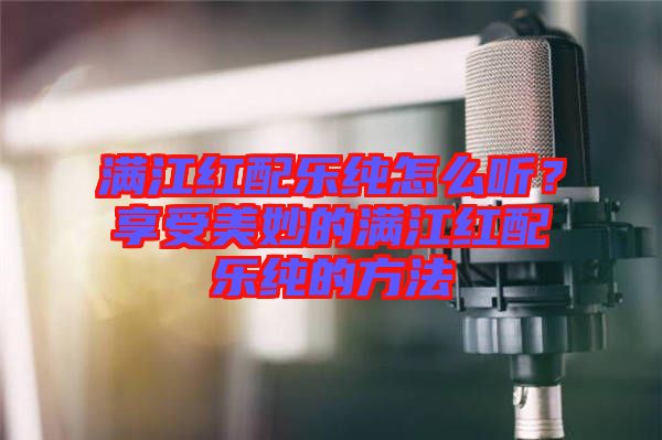 滿江紅配樂純?cè)趺绰?？享受美妙的滿江紅配樂純的方法