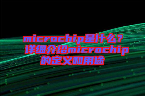 microchip是什么？詳細介紹microchip的定義和用途