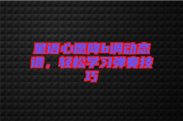 星語心愿降b調動態(tài)譜，輕松學習彈奏技巧