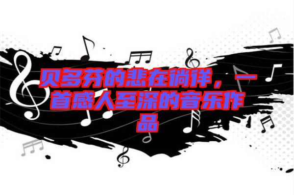 貝多芬的悲在徜徉，一首感人至深的音樂作品