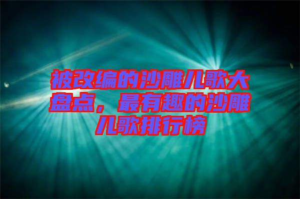 被改編的沙雕兒歌大盤點(diǎn)，最有趣的沙雕兒歌排行榜