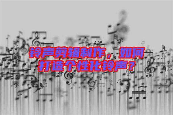 鈴聲剪輯制作，如何打造個(gè)性化鈴聲？
