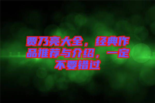 賈乃亮大全，經(jīng)典作品推薦與介紹，一定不要錯過
