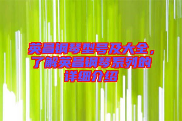 英昌鋼琴型號及大全，了解英昌鋼琴系列的詳細(xì)介紹