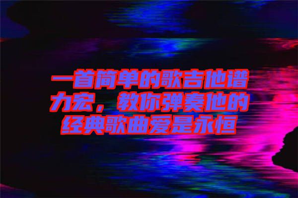 一首簡單的歌吉他譜力宏，教你彈奏他的經(jīng)典歌曲愛是永恒