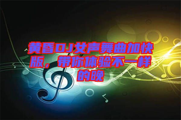 黃昏DJ女聲舞曲加快版，帶你體驗(yàn)不一樣的晚