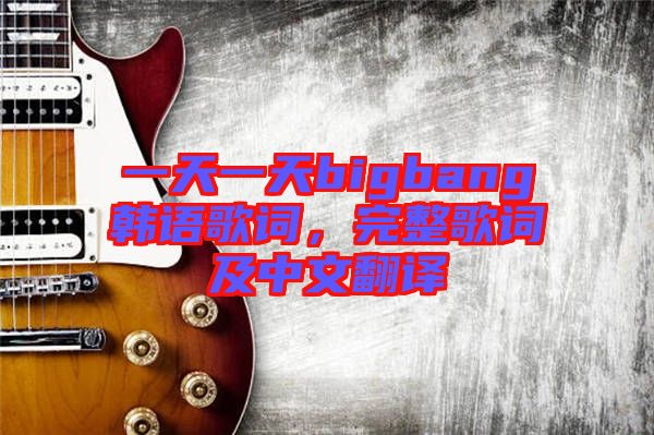 一天一天bigbang韓語(yǔ)歌詞，完整歌詞及中文翻譯