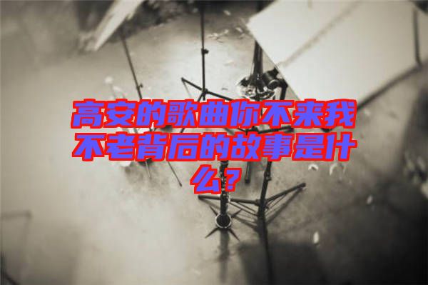 高安的歌曲你不來(lái)我不老背后的故事是什么？