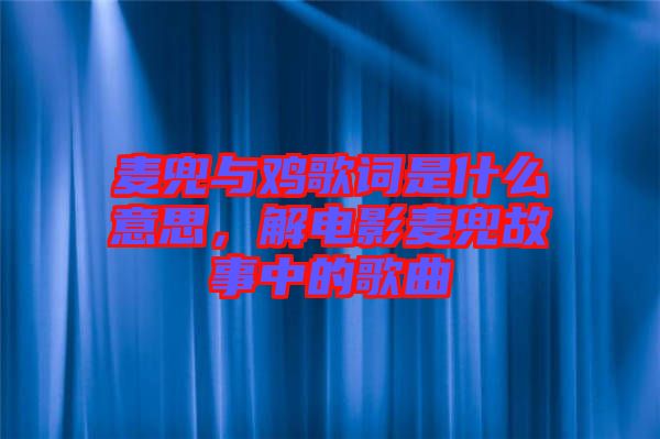 麥兜與雞歌詞是什么意思，解電影麥兜故事中的歌曲