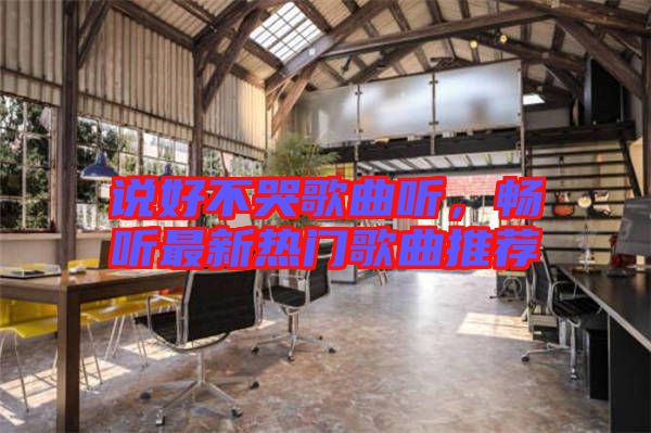 說好不哭歌曲聽，暢聽最新熱門歌曲推薦
