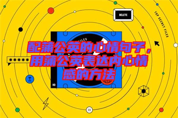 配蒲公英的心情句子，用蒲公英表達(dá)內(nèi)心情感的方法