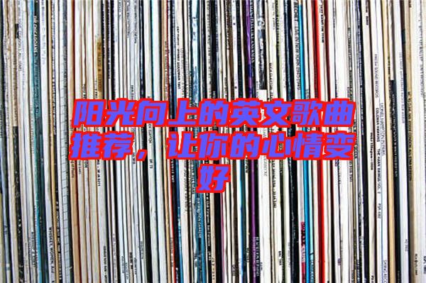 陽(yáng)光向上的英文歌曲推薦，讓你的心情變好