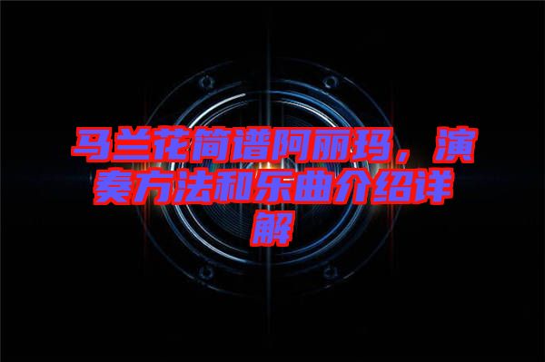 馬蘭花簡(jiǎn)譜阿麗瑪，演奏方法和樂曲介紹詳解