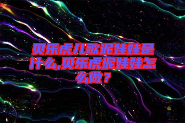 貝樂(lè)虎兒歌泥娃娃是什么,貝樂(lè)虎泥娃娃怎么做？