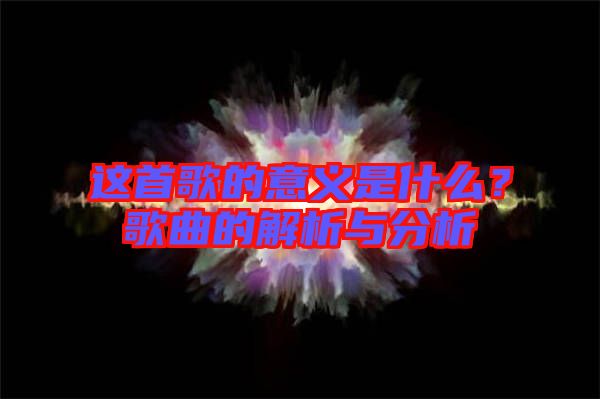 這首歌的意義是什么？歌曲的解析與分析