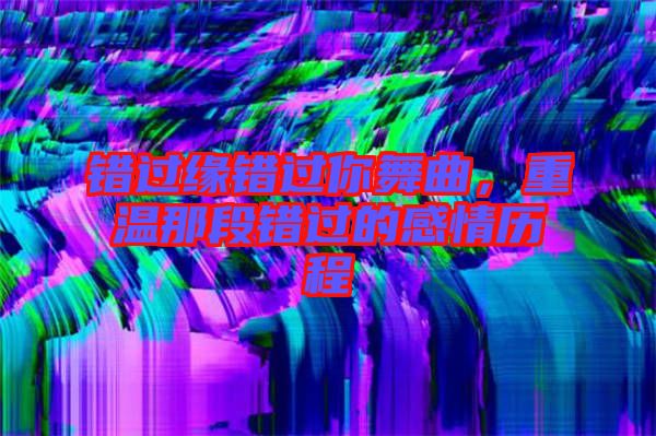 錯過緣錯過你舞曲，重溫那段錯過的感情歷程