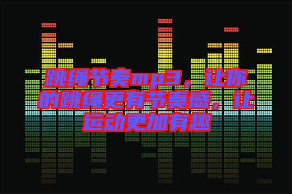 跳繩節(jié)奏mp3，讓你的跳繩更有節(jié)奏感，讓運動更加有趣