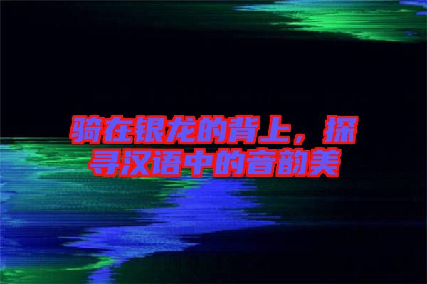 騎在銀龍的背上，探尋漢語中的音韻美