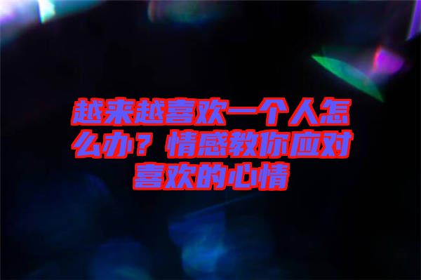 越來(lái)越喜歡一個(gè)人怎么辦？情感教你應(yīng)對(duì)喜歡的心情