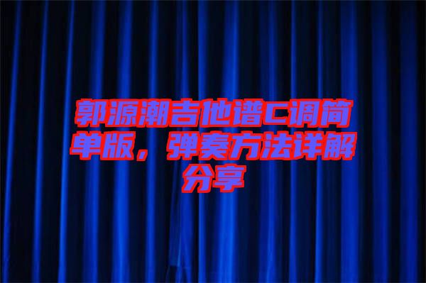 郭源潮吉他譜C調(diào)簡單版，彈奏方法詳解分享