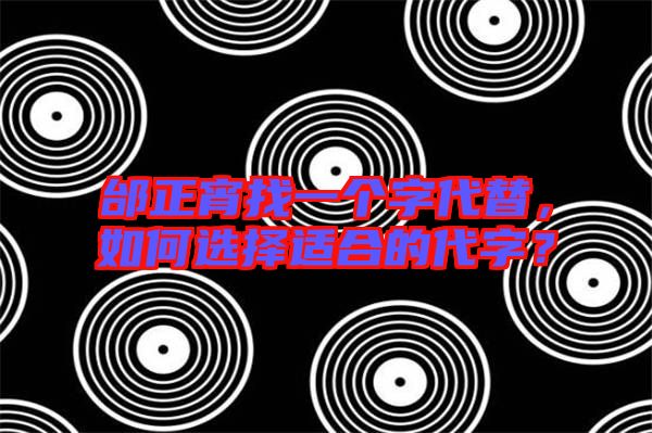 邰正宵找一個(gè)字代替，如何選擇適合的代字？