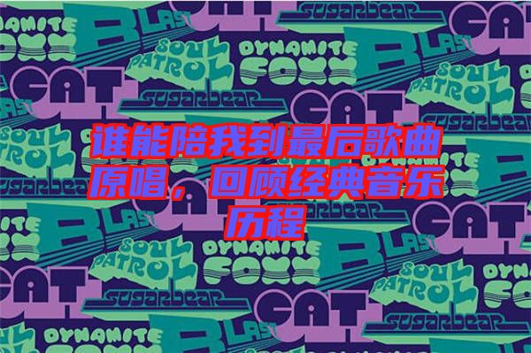 誰能陪我到最后歌曲原唱，回顧經(jīng)典音樂歷程