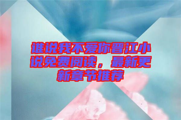 誰說我不愛你晉江小說免費閱讀，最新更新章節(jié)推薦