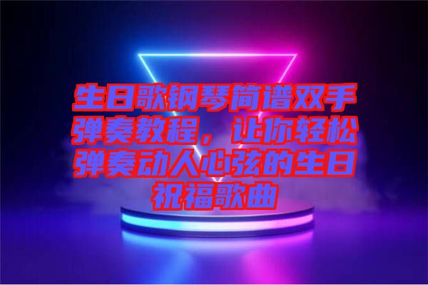 生日歌鋼琴簡(jiǎn)譜雙手彈奏教程，讓你輕松彈奏動(dòng)人心弦的生日祝福歌曲