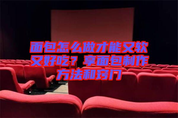 面包怎么做才能又軟又好吃？享面包制作方法和竅門(mén)