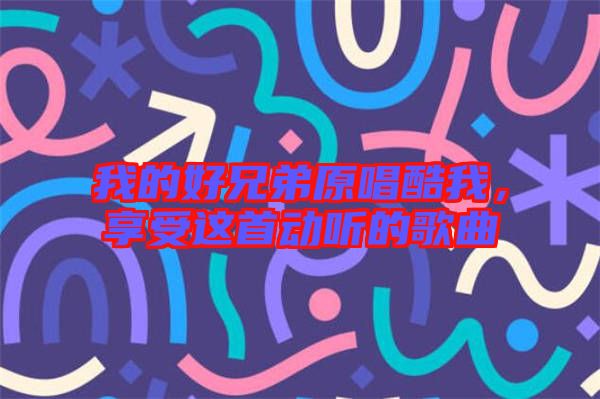 我的好兄弟原唱酷我，享受這首動(dòng)聽(tīng)的歌曲