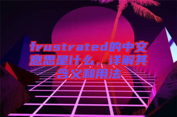 frustrated的中文意思是什么，詳解其含義和用法